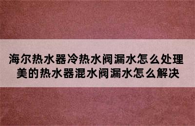 海尔热水器冷热水阀漏水怎么处理 美的热水器混水阀漏水怎么解决